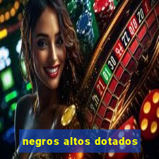 negros altos dotados